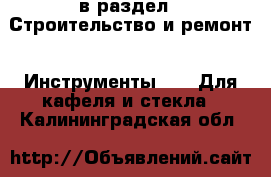  в раздел : Строительство и ремонт » Инструменты »  » Для кафеля и стекла . Калининградская обл.